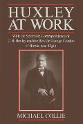 Huxley at Work: With the Scientific Correspondence of T. H. Huxley and the Rev. Dr George Gordon of Birnie, Near Elgin