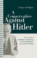A Conservative Against Hitler: Ulrich Von Hassell: Diplomat in Imperial Germany, the Weimar Republic and the Third Reich, 1881-1944