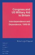 Congress and Us Military Aid to Britain: Interdependence and Dependence, 1949-56