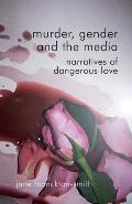 Murder, Gender and the Media: Narratives of Dangerous Love