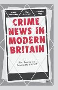 Crime News in Modern Britain: Press Reporting and Responsibility, 1820-2010