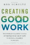 Creating Good Work: The World's Leading Social Entrepreneurs Show How to Build a Healthy Economy