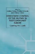 Democratic Control of the Military in Postcommunist Europe: Guarding the Guards