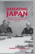 Defeating Japan: The Joint Chiefs of Staff and Strategy in the Pacific War, 1943-1945