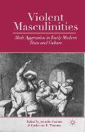 Violent Masculinities: Male Aggression in Early Modern Texts and Culture