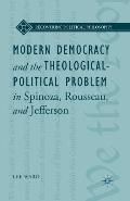 Modern Democracy and the Theological-Political Problem in Spinoza, Rousseau, and Jefferson