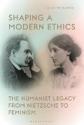 Shaping a Modern EthicsThe Humanist Legacy from Nietzsche to Feminism