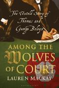 Among the Wolves of Court The Untold Story of Thomas & George Boleyn