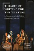 The Art of Writing for the Theatre: An Introduction to Script Analysis, Criticism, and Playwriting