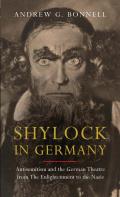 Shylock in Germany: Antisemitism and the German Theatre from The Enlightenment to the Nazis