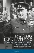 Making Reputations: Power, Persuasion and the Individual in Modern British Politics