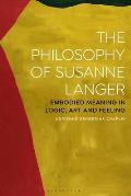 The Philosophy of Susanne Langer: Embodied Meaning in Logic, Art and Feeling
