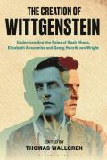 The Creation of Wittgenstein: Understanding the Roles of Rush Rhees, Elizabeth Anscombe and Georg Henrik Von Wright