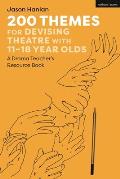 200 Themes for Devising Theatre with 11-18 Year Olds: A Drama Teacher's Resource Book