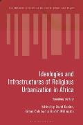 Ideologies and Infrastructures of Religious Urbanization in Africa: Remaking the City