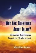 Why Ask Questions About Islam?: Answers Christians Need to Understand