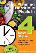 Planning Nutritious Meals in 4 Easy Steps: Tools, Ideas and Recipes to Make Healthy Eating Less Stressful