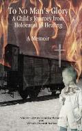 To No Man's Glory: A Child's Journey from Holocaust to Healing: A Memoir
