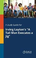 A Study Guide for Irving Layton's A Tall Man Executes a Jig