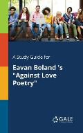 A Study Guide for Eavan Boland 's Against Love Poetry