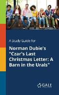 A Study Guide for Norman Dubie's Czar's Last Christmas Letter: A Barn in the Urals