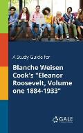 A Study Guide for Blanche Weisen Cook's Eleanor Roosevelt, Volume One 1884-1933