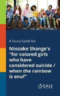 A Study Guide for Ntozake Shange's for Colored Girls Who Have Considered Suicide / When the Rainbow is Enuf