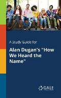 A Study Guide for Alan Dugan's How We Heard the Name