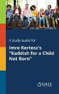 A Study Guide for Imre Kertesz's Kaddish for a Child Not Born