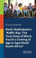 A Study Guide for Mark Mathabane's Kaffir Boy: The True Story of Black Youth's Coming of Age in Apartheid South Africa