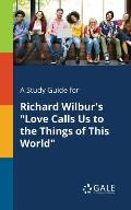 A Study Guide for Richard Wilbur's Love Calls Us to the Things of This World