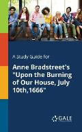 A Study Guide for Anne Bradstreet's Upon the Burning of Our House, July 10th,1666