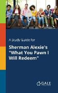 A Study Guide for Sherman Alexie's What You Pawn I Will Redeem