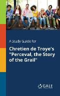 A Study Guide for Chretien De Troye's Perceval, the Story of the Grail