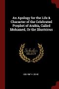An Apology for the Life & Character of the Celebrated Prophet of Arabia, Called Mohamed, or the Illustrious