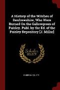 A History of the Witches of Renfrewshire, Who Were Burned on the Gallowgreen of Paisley. Publ. by the Ed. of the Paisley Repository [J. Millar]