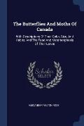 The Butterflies and Moths of Canada: With Descriptions of Their Color, Size, and Habits, and the Food and Metamorphosis of Their Larv?