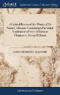 A Critical Review of the Works of Dr Samuel Johnson, Containing a Particular Vindication of Several Eminent Characters. Second Edition