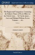 The Regimental Companion; Containing the Relative Duties of Every Officer in the British Army; ... By Charles James, ... A new and Enlarged Edition. I