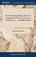 The Death of Legal Hope, the Life of Evangelical Obedience. An Essay on Galatians II. 19. ... By Abraham Booth