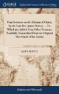 Four Sermons on the Divinity of Christ, by the Late Rev. James Hervey, ... To Which are Added, Four Other Sermons, Faithfully Transcribed From the Ori