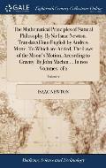 The Mathematical Principles of Natural Philosophy. By Sir Isaac Newton. Translated Into English by Andrew Motte. To Which are Added, The Laws of the M