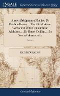 A new Abridgment of the law. By Matthew Bacon, ... The Fifth Edition, Corrected; With Considerable Additions, ... By Henry Gwillim, ... In Seven Volum