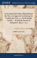 An Account of the Body of King Edward the First, as it Appeared on Opening his Tomb in the Year 1774. By Sir Joseph Ayloffe, ... Read at the Society o
