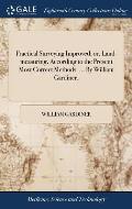Practical Surveying Improved; or, Land-measuring, According to the Present Most Correct Methods. ... By William Gardiner,