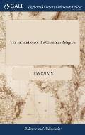 The Institution of the Christian Religion: In Four Books. ... By Mr. John Calvin