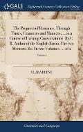 The Progress of Romance, Through Times, Countries and Manners; ... in a Course of Evening Conversations. By C. R. Author of the English Baron, The two