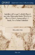 Anecdotes of George Frederick Handel, and John Christopher Smith. With Select Pieces of Music, Composed by J. C. Smith, Never Before Published