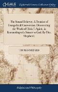 The Sound Believer. A Treatise of Evangelicall Conversion. Discovering the Work of Christ's Spirit, in Reconciling of a Sinner to God. By Tho. Shepher