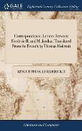 Correspondence. Letters Between Frederic II. and M. Jordan. Translated From the French by Thomas Holcroft